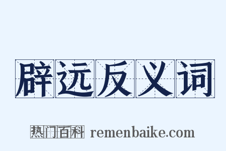 辟远反义词是什么意思的图片